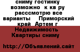 сниму гостинку, возможно1 к кв-ру, расссмотрю все варианты! - Приморский край, Артем г. Недвижимость » Квартиры сниму   